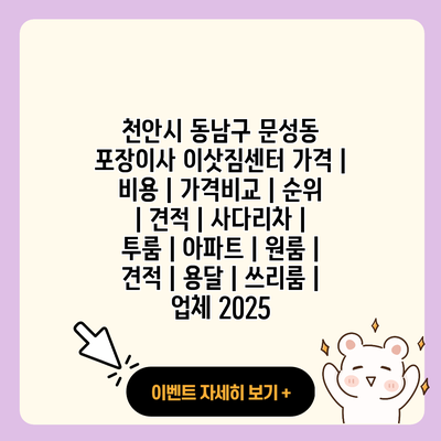 천안시 동남구 문성동 포장이사 이삿짐센터 가격 비용 가격비교 순위 견적 사다리차 투룸 아파트 원룸 견적 용달 쓰리룸 업체 2025 resized