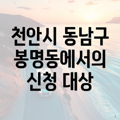 천안시 동남구 봉명동에서의 신청 대상
