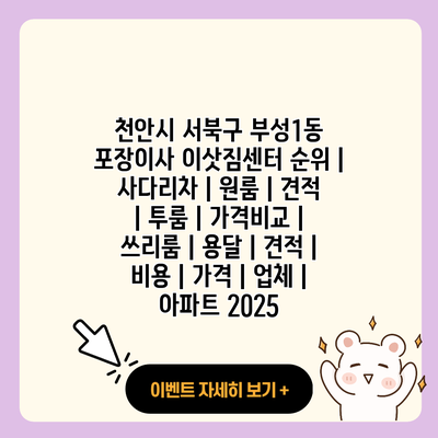 천안시 서북구 부성1동 포장이사 이삿짐센터 순위 사다리차 원룸 견적 투룸 가격비교 쓰리룸 용달 견적 비용 가격 업체 아파트 2025 resized 1