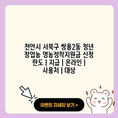천안시 서북구 쌍용2동 청년 창업농 영농정착지원금 신청 한도 지급 온라인 사용처 대상 resized