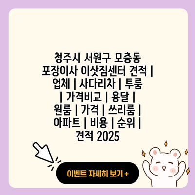 청주시 서원구 모충동 포장이사 이삿짐센터 견적 업체 사다리차 투룸 가격비교 용달 원룸 가격 쓰리룸 아파트 비용 순위 견적 2025 resized 2