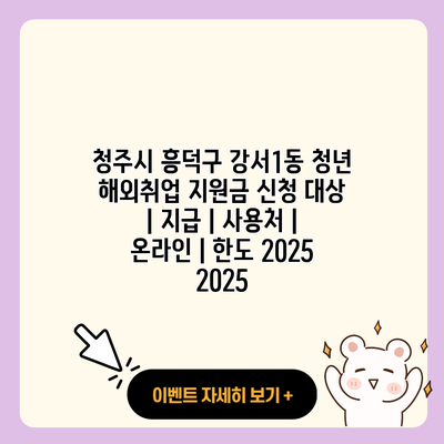 청주시 흥덕구 강서1동 청년 해외취업 지원금 신청 대상 지급 사용처 온라인 한도 2025 2025 resized