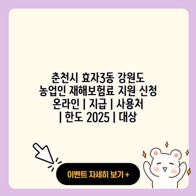 춘천시 효자3동 강원도 농업인 재해보험료 지원 신청 온라인 지급 사용처 한도 2025 대상 resized
