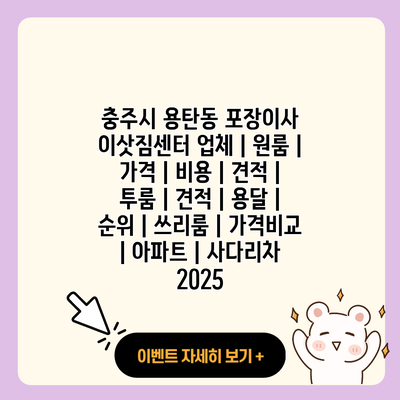 충주시 용탄동 포장이사 이삿짐센터 업체 원룸 가격 비용 견적 투룸 견적 용달 순위 쓰리룸 가격비교 아파트 사다리차 2025 resized 1
