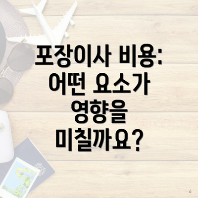 포장이사 비용: 어떤 요소가 영향을 미칠까요?