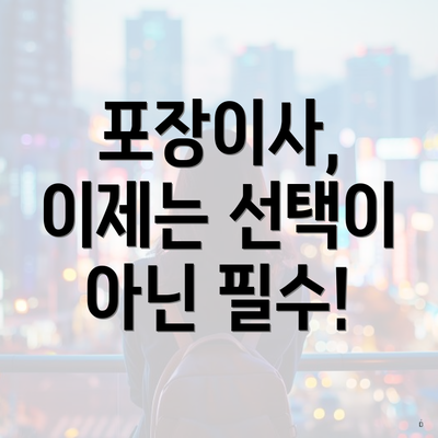 포장이사, 이제는 선택이 아닌 필수!