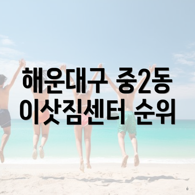 해운대구 중2동 포장이사 이삿짐센터 순위 | 가격 | 아파트 | 견적 | 가격비교 | 용달 | 투룸 | 사다리차 | 쓰리룸 | 비용 | 견적 | 원룸 | 업체 2025 3 해운대구 중2동 이삿짐센터 순위