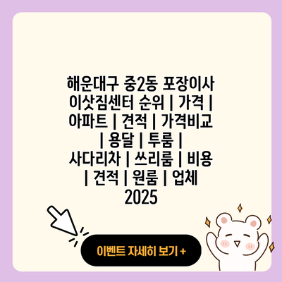해운대구 중2동 포장이사 이삿짐센터 순위 가격 아파트 견적 가격비교 용달 투룸 사다리차 쓰리룸 비용 견적 원룸 업체 2025 resized 2