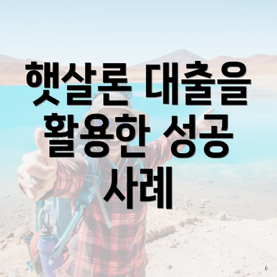 햇살론 무직자 대출 5 햇살론 대출을 활용한 성공 사례