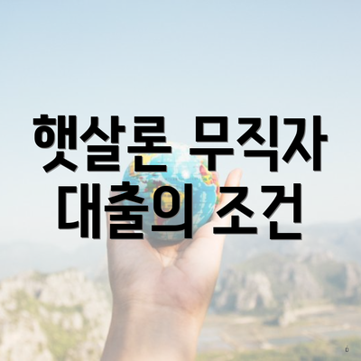 햇살론 무직자 대출 3 햇살론 무직자 대출의 조건